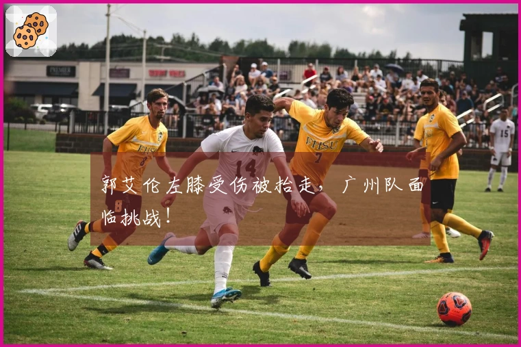 郭艾伦左膝受伤被抬走，广州队面临挑战！