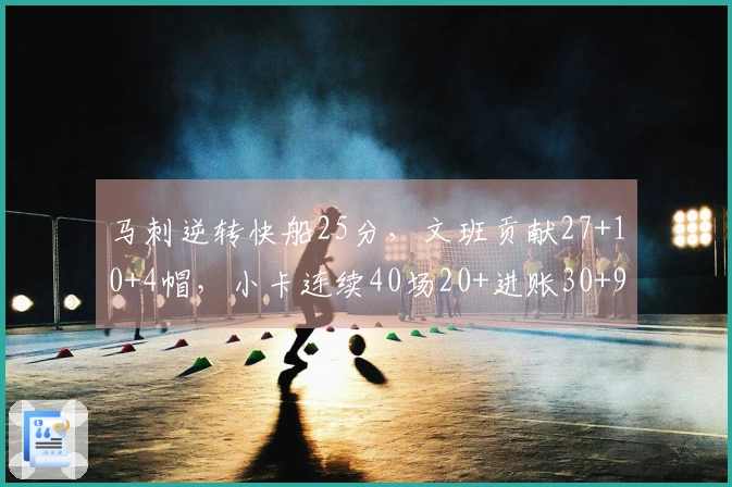 马刺逆转快船25分，文班贡献27+10+4帽，小卡连续40场20+进账30+9