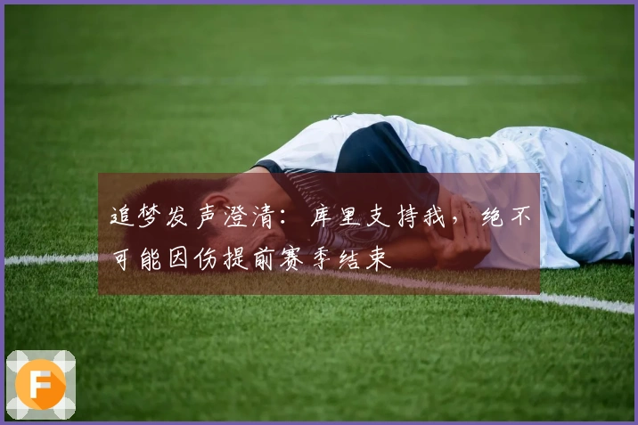追梦发声澄清：库里支持我，绝不可能因伤提前赛季结束