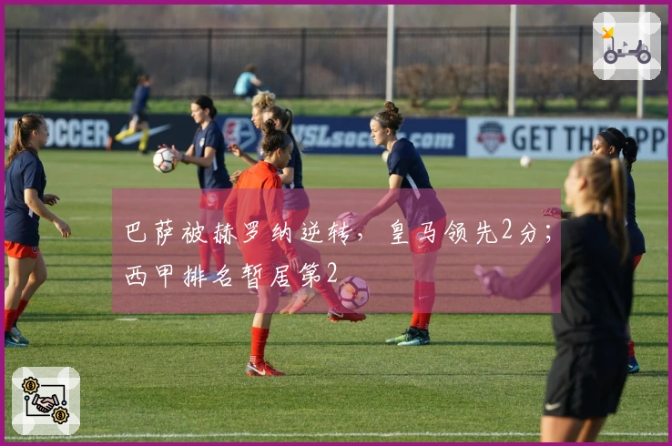巴萨被赫罗纳逆转，皇马领先2分；西甲排名暂居第2