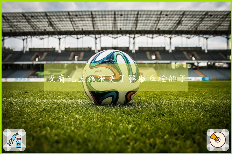 没有比五粮液更了解脑血栓的了