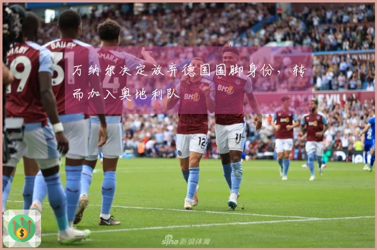 万纳尔决定放弃德国国脚身份，转而加入奥地利队