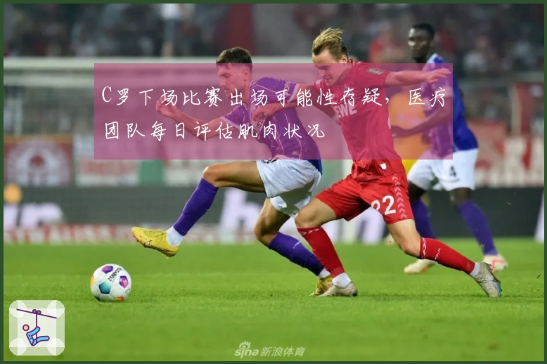 C罗下场比赛出场可能性存疑，医疗团队每日评估肌肉状况