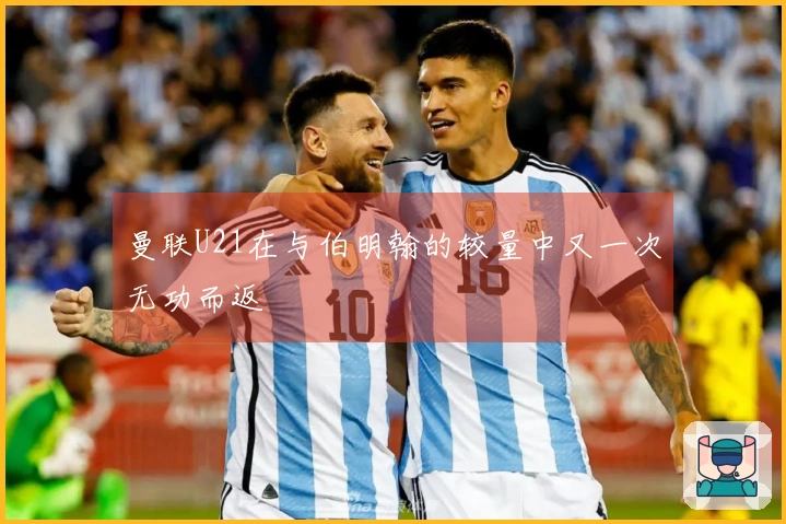 曼联U21在与伯明翰的较量中又一次无功而返