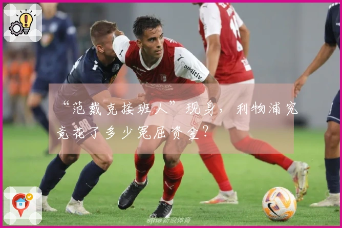 “范戴克接班人”现身，利物浦究竟花了多少冤屈资金？